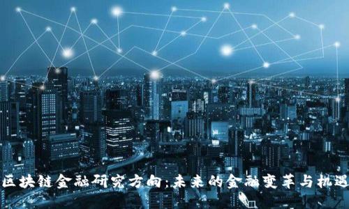 区块链金融研究方向：未来的金融变革与机遇
