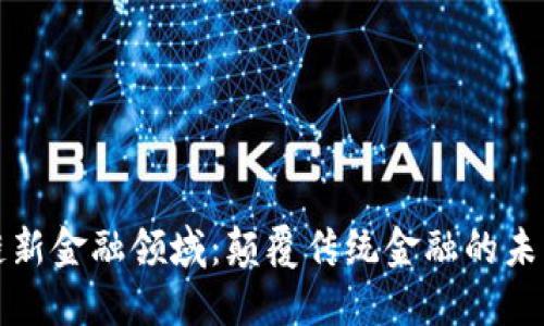 区块链新金融领域：颠覆传统金融的未来趋势