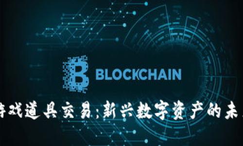 区块链游戏道具交易：新兴数字资产的未来与挑战