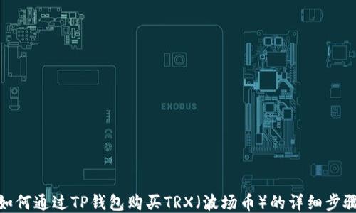 
如何通过TP钱包购买TRX（波场币）的详细步骤