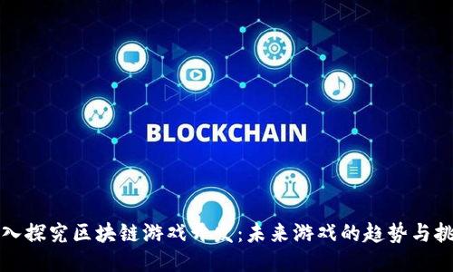 深入探究区块链游戏开发：未来游戏的趋势与挑战