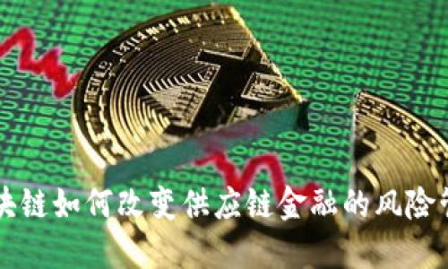 区块链如何改变供应链金融的风险管理