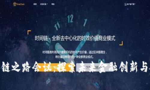 金融区块链之路会议：探索未来金融创新与技术融合