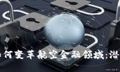 区块链如何变革航空金融领域：潜力与挑战