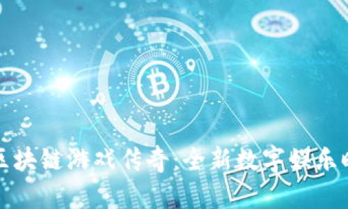 全球首款区块链游戏传奇：全新数字娱乐时代的到来