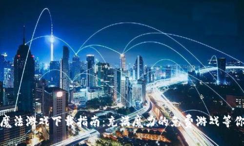 区块链魔法游戏下载指南：充满魔力的免费游戏等你来体验