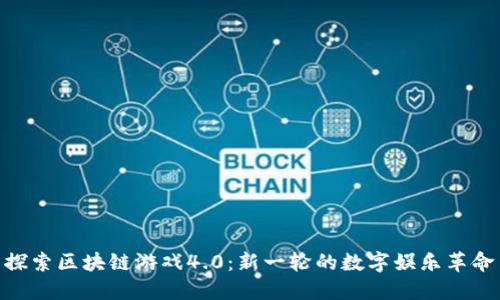 探索区块链游戏4.0：新一轮的数字娱乐革命