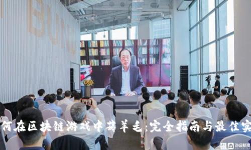 如何在区块链游戏中薅羊毛：完全指南与最佳实践