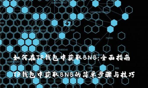 如何在TP钱包中获取BNB：全面指南

TP钱包中获取BNB的简单步骤与技巧