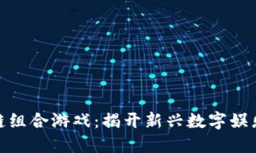 最火的区块链组合游戏：揭开新兴数字娱乐平台的面纱