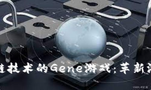探讨基于区块链技术的Gene游戏：革新游戏生态的未来