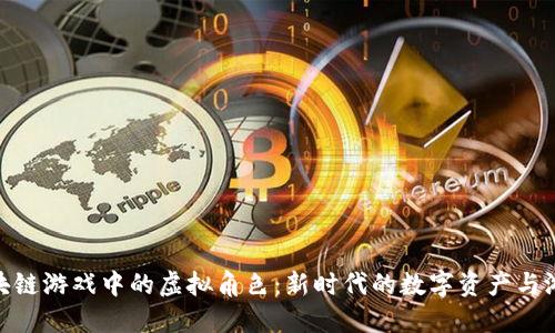 探索区块链游戏中的虚拟角色：新时代的数字资产与游戏体验