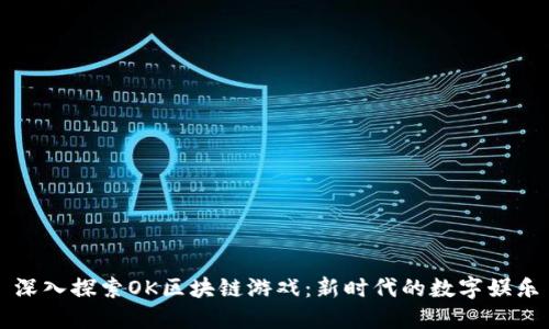 深入探索OK区块链游戏：新时代的数字娱乐