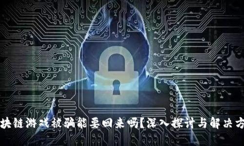 区块链游戏被骗能要回来吗？深入探讨与解决方案