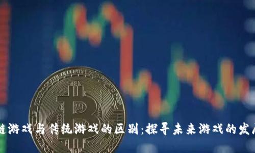 区块链游戏与传统游戏的区别：探寻未来游戏的发展方向