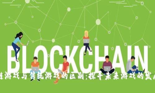 区块链游戏与传统游戏的区别：探寻未来游戏的发展方向