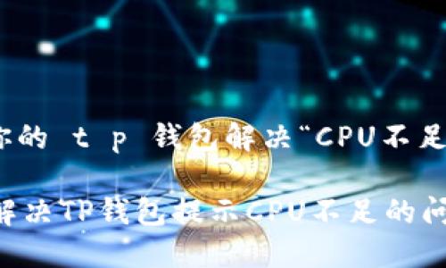 @用你的 t p 钱包解决“CPU不足”问题

如何解决TP钱包提示CPU不足的问题