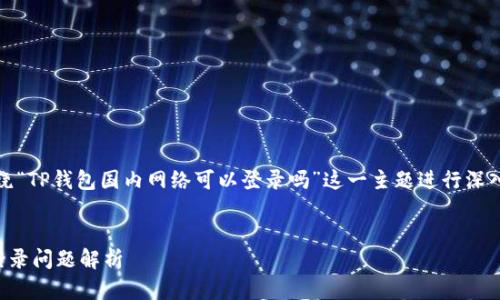 当然可以，我们可以围绕“TP钱包国内网络可以登录吗”这一主题进行深入探讨并撰写相关内容。


TP钱包在国内网络的登录问题解析