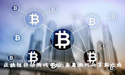 区块链移动游戏市场：未来游戏的革新之路