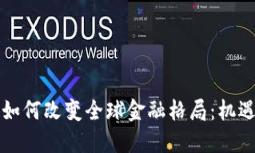 区块链如何改变全球金融格局：机遇与挑战