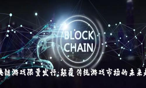 区块链游戏限量发行：颠覆传统游戏市场的未来趋势
