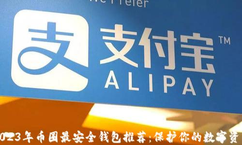 
2023年币圈最安全钱包推荐：保护你的数字资产