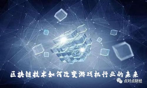 区块链技术如何改变游戏机行业的未来