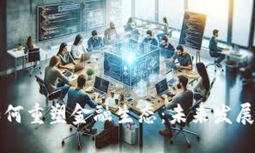 思考的

区块链产业如何重塑金融生态：未来发展的趋势与挑战
