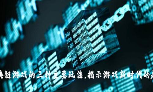 区块链游戏的三种主要玩法，揭示游戏新时代的趋势