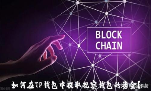 
如何在TP钱包中提取观察钱包的资金？