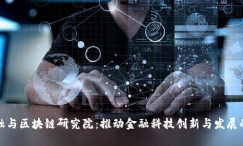 上海金融与区块链研究院：推动金融科技创新与发展的新高地