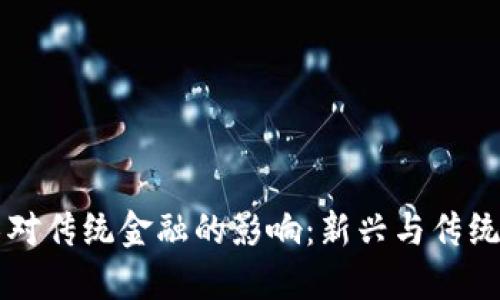 区块链技术对传统金融的影响：新兴与传统的融合未来