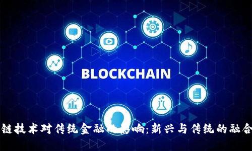 区块链技术对传统金融的影响：新兴与传统的融合未来