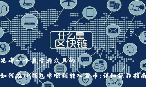 思考一个易于大众且的

如何在TP钱包中顺利转入货币：详细操作指南