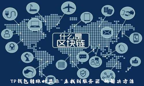  
TP钱包转账时显示“未找到服务器”的解决方法