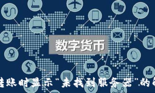   
TP钱包转账时显示“未找到服务器”的解决方法