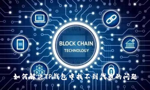 如何解决TP钱包中找不到代币的问题