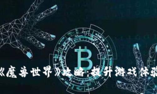 区块链游戏《魔兽世界》攻略：提升游戏体验的终极指南