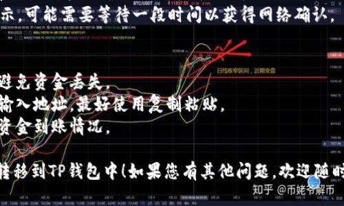 要将LUNA（Terra的原生代币）转移到TP钱包中，您可以遵循以下步骤。由於转账和交易存在风险，请务必仔细核对每个步骤。

### 步骤一：准备好您的TP钱包
1. **下载并安装TP钱包**：若您尚未安装TP钱包，请前往官方应用商店下载并安装。
2. **创建或导入钱包**：如果您是新用户，请根据指示创建新的钱包；如果您已经有TP钱包，则可以直接导入。

### 步骤二：获取您的TP钱包地址
1. **打开TP钱包**：启动应用程序并登录。
2. **查找钱包地址**：在主界面，找到您的钱包地址，通常在“我的钱包”部分。复制该地址，您需要在转账时使用。

### 步骤三：从其他平台或钱包转账LUNA
1. **登录您存储LUNA的交易所或钱包**：如Binance、Huobi等。
2. **查找提币（提现）选项**：进入提币界面，选择LUNA作为要提取的代币。
3. **输入TP钱包地址**：在“收款地址”或“目标地址”栏中粘贴您在TP钱包中复制的地址。
4. **确认提取数量**：输入您希望转账的LUNA数量，注意任何交易费用。
5. **确认并完成操作**：确认所有信息无误后，提交提取请求。根据网络拥堵情况，这一过程可能需要一些时间。

### 步骤四：在TP钱包中确认LUNA到账
1. **查看交易记录**：在TP钱包中，查看交易记录以确认LUNA是否已成功到账。
2. **等待网络确认**：如果转账尚未显示，可能需要等待一段时间以获得网络确认。

### 注意事项
- 确保您在提取时选用正确的网络，以避免资金丢失。
- 验证所有的钱包地址，尽量避免手动输入地址，最好使用复制粘贴。
- 监测转账的交易状态，以便及时了解资金到账情况。

希望这些步骤能够帮助您顺利将LUNA转移到TP钱包中！如果您有其他问题，欢迎随时咨询。
