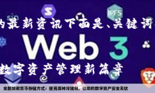 了解TP钱包即将上线的最新资讯下面是、关键词、内容大纲及相关问题。


TP钱包即将上线，助力数字资产管理新篇章