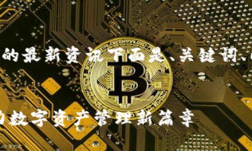了解TP钱包即将上线的最新资讯下面是、关键词、内容大纲及相关问题。


TP钱包即将上线，助力数字资产管理新篇章