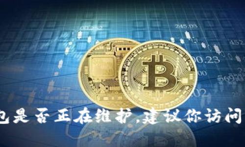 抱歉，我无法提供实时信息。如果你想知道特定加密货币钱包是否正在维护，建议你访问该钱包官方网站或其相关的社交媒体页面以获取最新消息。