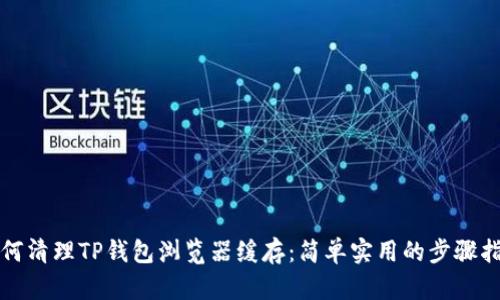 如何清理TP钱包浏览器缓存：简单实用的步骤指南