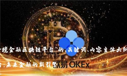好的，以下是关于“外汇跨境金融区块链平台”的、关键词、内容主体大纲及相关问题的详细说明。

外汇跨境金融区块链平台：未来金融的新引擎