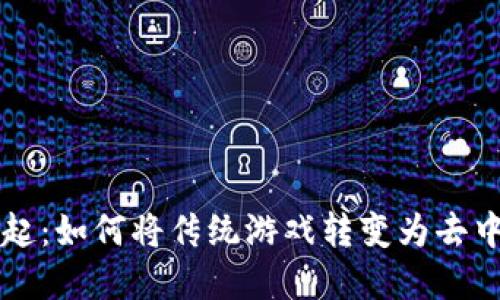 区块链游戏的崛起：如何将传统游戏转变为去中心化的数字娱乐