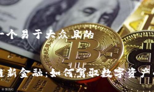 思考一个易于大众且的


区块链新金融：如何驾驭数字资产的未来