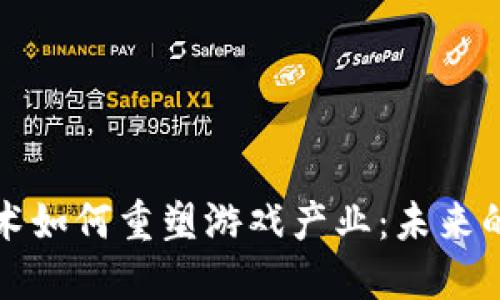 区块链技术如何重塑游戏产业：未来的游戏体验