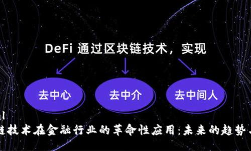 ```xml
区块链技术在金融行业的革命性应用：未来的趋势与挑战