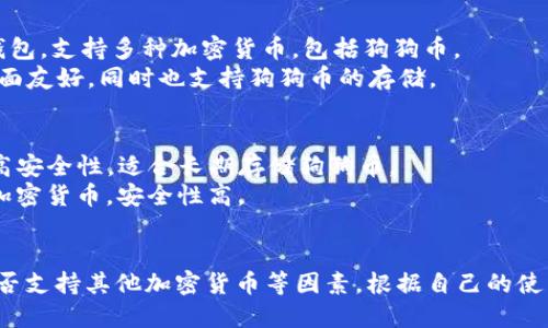 狗狗币（Dogecoin）是一种较为流行的加密货币，其存储和交易需要特定的钱包。下面是一些可以存储狗狗币的钱包类型和具体推荐：

### 1. 官方钱包
- **Dogecoin Core**: 这是Dogecoin的官方钱包，提供安全性和在区块链上完全控制的优势。用户可以下载并运行该钱包，直接参与狗狗币网络。

### 2. 在线钱包
- **Coinbase**: Coinbase是一个流行的加密货币交易所，提供轻便的钱包服务，用户可以方便地存储狗狗币并进行交易。
- **Binance**: 作为全球最大的加密货币交易平台之一，Binance也支持狗狗币的存储和交易，并提供良好的安全性。

### 3. 移动钱包
- **Trust Wallet**: 这是一个用户友好的移动钱包，支持多种加密货币，包括狗狗币。
- **Exodus**: Exodus是一个多币种钱包，用户界面友好，同时也支持狗狗币的存储。

### 4. 硬件钱包
- **Ledger Nano S/X**: Ledger硬件钱包提供高安全性，适合长期存储狗狗币。
- **Trezor**: 另一个流行的硬件钱包，支持多种加密货币，安全性高。

### 总结
选择狗狗币钱包时，用户应考虑安全性、易用性和是否支持其他加密货币等因素。根据自己的使用习惯选择合适的钱包，以确保资产的安全与方便。