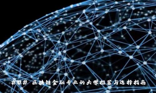 ### 区块链金融专业的大学推荐与选择指南